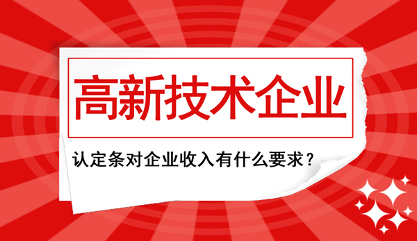 高新企業(yè)認定條件中對“企業(yè)收入”這塊兒有什么要求？