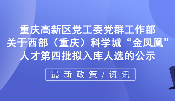 關(guān)于西部（重慶）科學(xué)城“金鳳凰”人才第四批擬入庫(kù)人選的公示