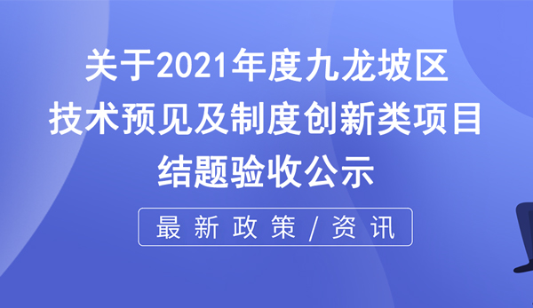 2021年度技術(shù)預(yù)見及制度創(chuàng)新類項目結(jié)題驗收公示
