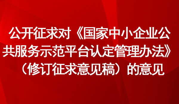 《國(guó)家中小企業(yè)公共服務(wù)示范平臺(tái)認(rèn)定管理辦法》（修訂征求意見稿）