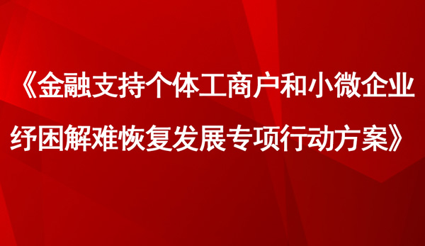 《金融支持個體工商戶和小微企業(yè)紓困解難恢復(fù)發(fā)展專項(xiàng)行動方案》