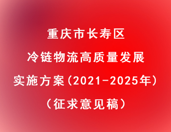 長壽區(qū) | 冷鏈物流高質(zhì)量發(fā)展實(shí)施方案（2021—2025年）（征求意見稿）