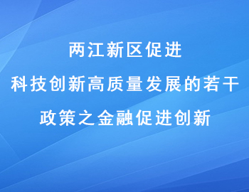 兩江新區(qū)促進科技創(chuàng)新高質(zhì)量發(fā)展的若干政策之金融促進創(chuàng)新