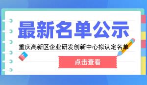 高新區(qū) | 2022年第一批重慶高新區(qū)企業(yè)研發(fā)創(chuàng)新中心擬認定名單的公示